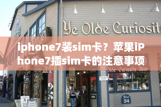 iphone7装sim卡？苹果iPhone7插sim卡的注意事项