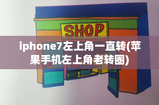 iphone7左上角一直转(苹果手机左上角老转圈)-第1张图片-星选测评