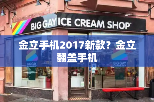 金立手机2017新款？金立翻盖手机-第1张图片-星选测评