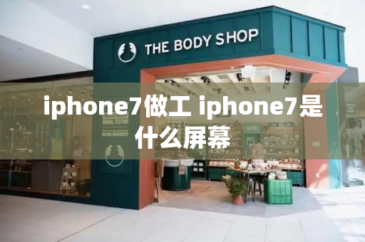 iphone7做工 iphone7是什么屏幕-第1张图片-星选测评