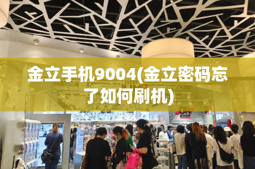 金立手机9004(金立密码忘了如何刷机)