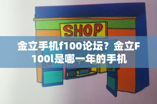 金立手机f100论坛？金立F100l是哪一年的手机