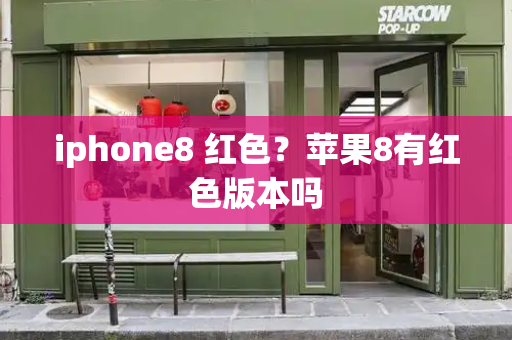 iphone8 红色？苹果8有红色版本吗-第1张图片-星选测评