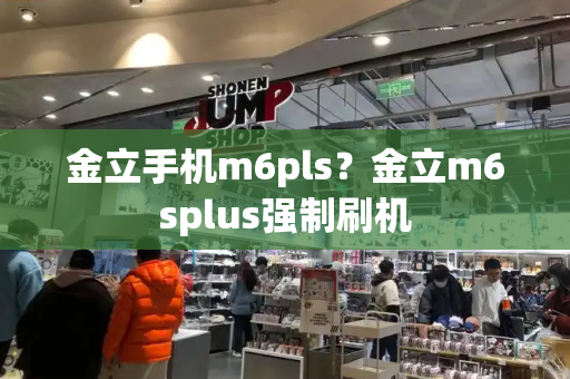 金立手机m6pls？金立m6splus强制刷机