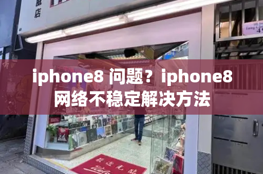 iphone8 问题？iphone8网络不稳定解决方法-第1张图片-星选测评