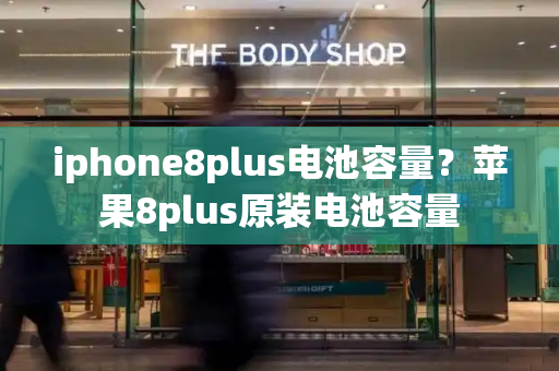 iphone8plus电池容量？苹果8plus原装电池容量