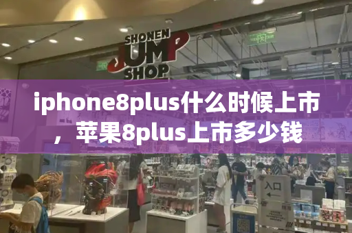 iphone8plus什么时候上市，苹果8plus上市多少钱