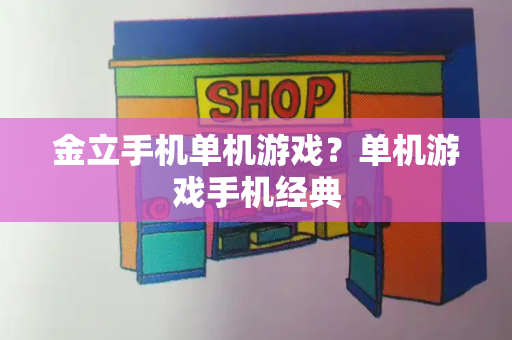 金立手机单机游戏？单机游戏手机经典-第1张图片-星选测评