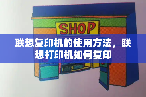 联想复印机的使用方法，联想打印机如何复印