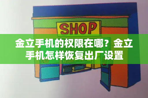 金立手机的权限在哪？金立手机怎样恢复出厂设置-第1张图片-星选测评