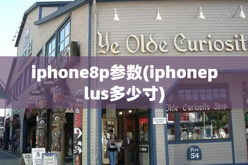 iphone8p参数(iphoneplus多少寸)-第1张图片-星选测评