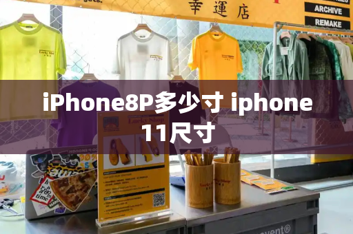 iPhone8P多少寸 iphone11尺寸