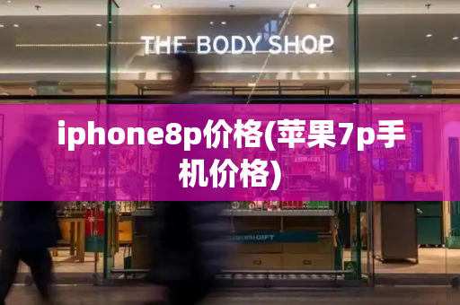 iphone8p价格(苹果7p手机价格)