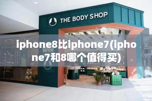 iphone8比iphone7(iphone7和8哪个值得买)