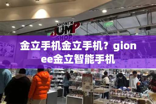 金立手机金立手机？gionee金立智能手机-第1张图片-星选测评