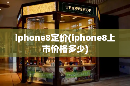 iphone8定价(iphone8上市价格多少)