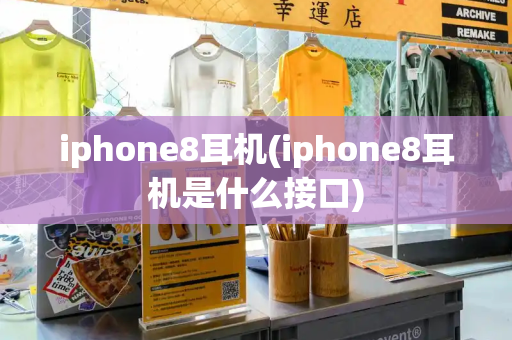 iphone8耳机(iphone8耳机是什么接口)-第1张图片-星选测评