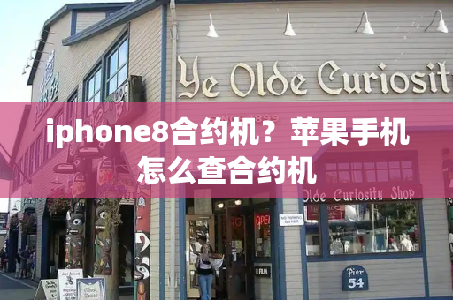 iphone8合约机？苹果手机怎么查合约机-第1张图片-星选测评