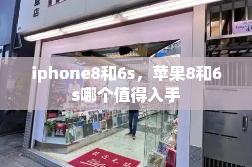 iphone8和6s，苹果8和6s哪个值得入手