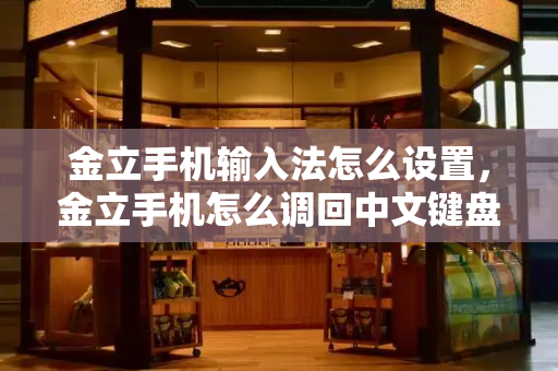 金立手机输入法怎么设置，金立手机怎么调回中文键盘-第1张图片-星选测评