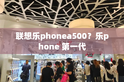 联想乐phonea500？乐phone 第一代