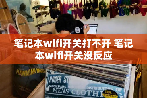 笔记本wifi开关打不开 笔记本wifi开关没反应-第1张图片-星选值得买