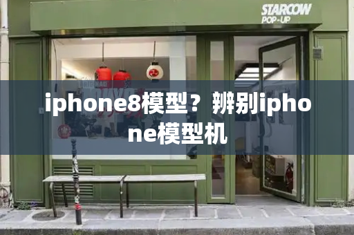 iphone8模型？辨别iphone模型机