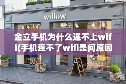 金立手机为什么连不上wifi(手机连不了wifi是何原因)