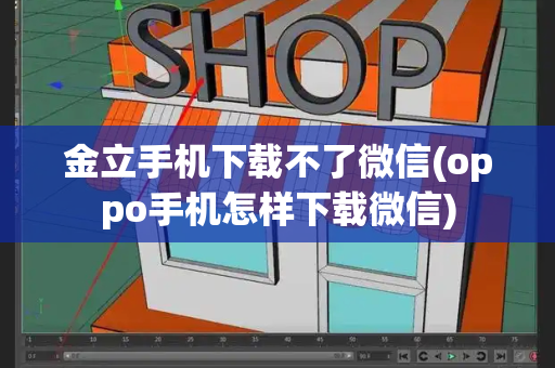 金立手机下载不了微信(oppo手机怎样下载微信)-第1张图片-星选测评