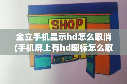 金立手机显示hd怎么取消(手机屏上有hd图标怎么取消)-第1张图片-星选测评