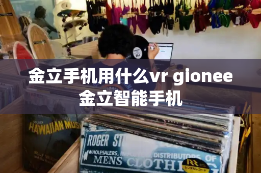 金立手机用什么vr gionee金立智能手机-第1张图片-星选测评