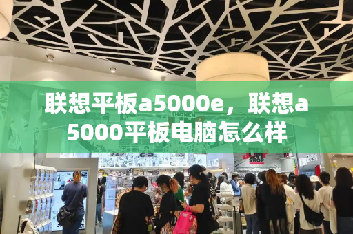 联想平板a5000e，联想a5000平板电脑怎么样