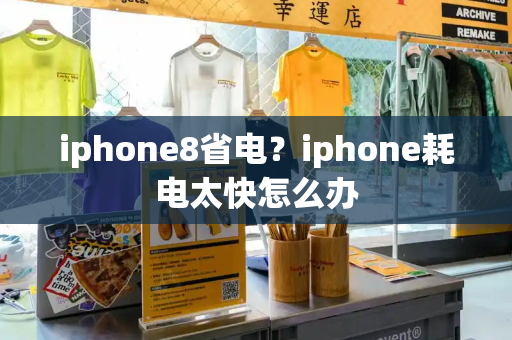 iphone8省电？iphone耗电太快怎么办-第1张图片-星选测评