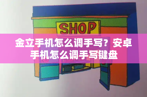 金立手机怎么调手写？安卓手机怎么调手写键盘