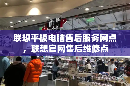 联想平板电脑售后服务网点，联想官网售后维修点