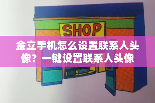 金立手机怎么设置联系人头像？一键设置联系人头像