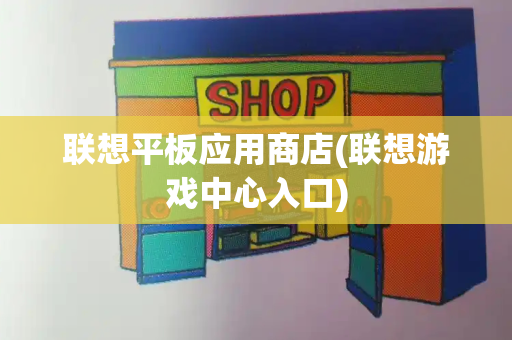 联想平板应用商店(联想游戏中心入口)