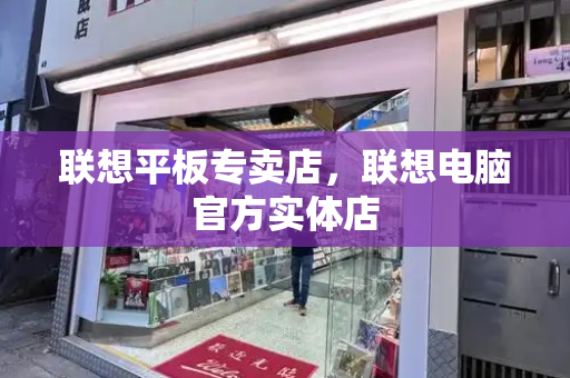 联想平板专卖店，联想电脑官方实体店