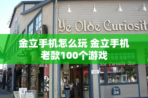 金立手机怎么玩 金立手机老款100个游戏