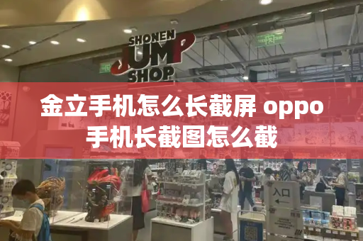 金立手机怎么长截屏 oppo手机长截图怎么截