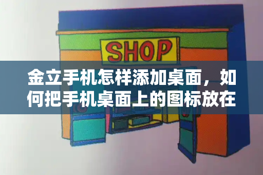 金立手机怎样添加桌面，如何把手机桌面上的图标放在一起