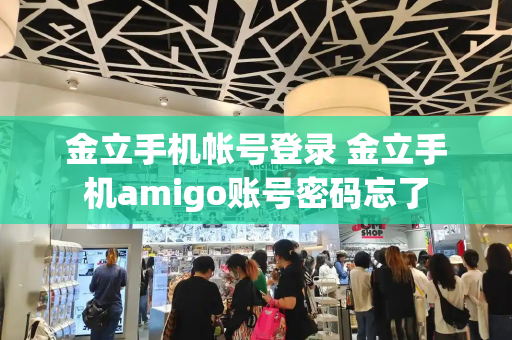 金立手机帐号登录 金立手机amigo账号密码忘了