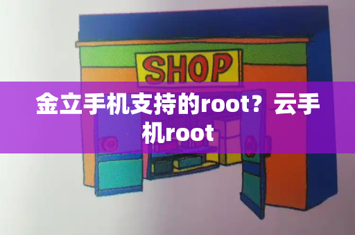 金立手机支持的root？云手机root