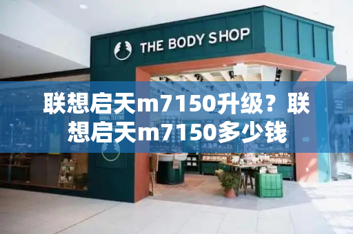 联想启天m7150升级？联想启天m7150多少钱