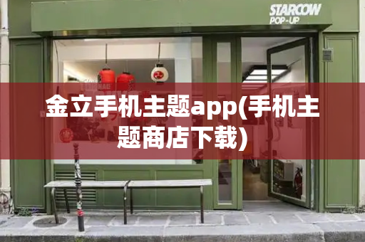 金立手机主题app(手机主题商店下载)