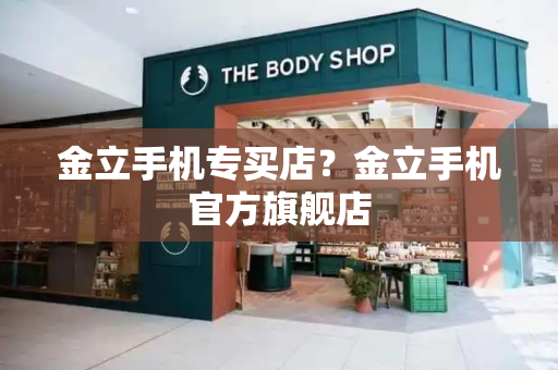 金立手机专买店？金立手机官方旗舰店-第1张图片-星选测评