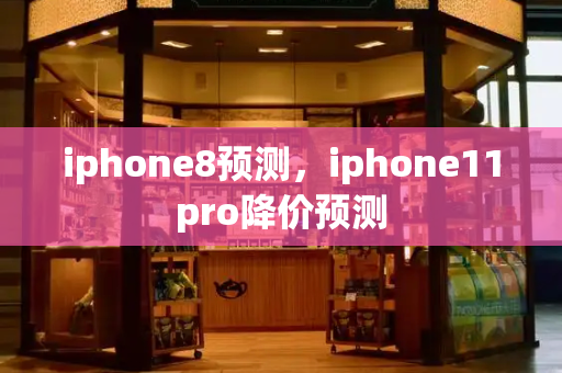 iphone8预测，iphone11pro降价预测