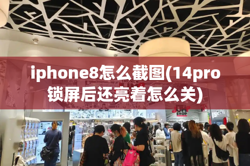 iphone8怎么截图(14pro锁屏后还亮着怎么关)