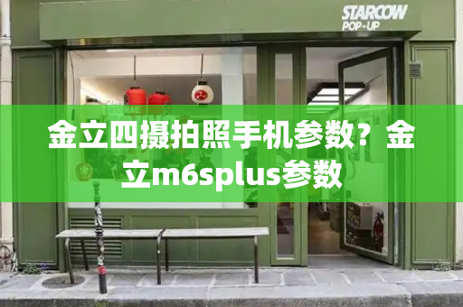 金立四摄拍照手机参数？金立m6splus参数