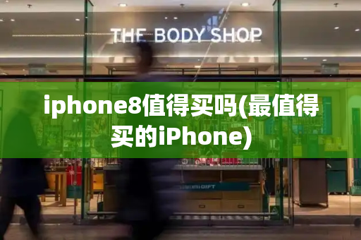 iphone8值得买吗(最值得买的iPhone)